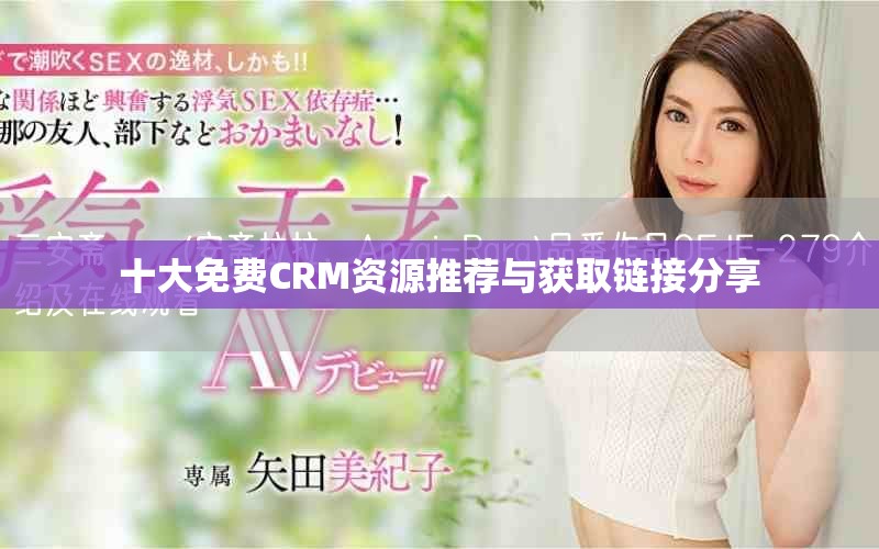 十大免费CRM资源推荐与获取链接分享