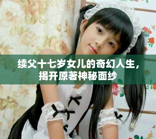 续父十七岁女儿的奇幻人生，揭开原著神秘面纱