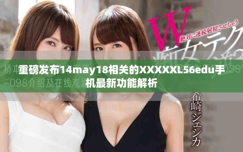 重磅发布14may18相关的XXXXXL56edu手机最新功能解析