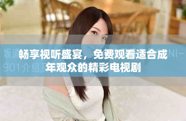 畅享视听盛宴，免费观看适合成年观众的精彩电视剧