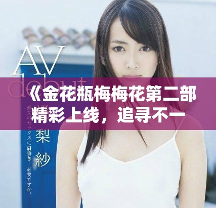 《金花瓶梅梅花第二部精彩上线，追寻不一样的故事与情感》
