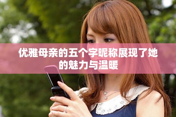 优雅母亲的五个字昵称展现了她的魅力与温暖