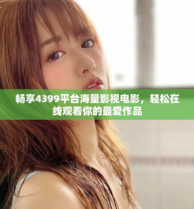 畅享4399平台海量影视电影，轻松在线观看你的最爱作品