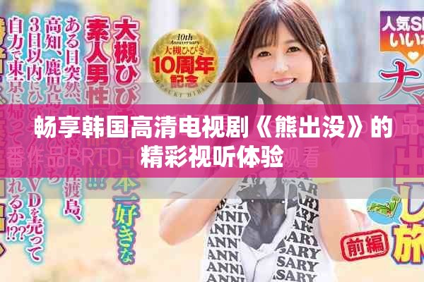 畅享韩国高清电视剧《熊出没》的精彩视听体验