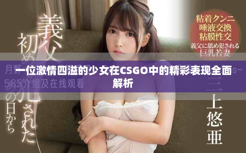 一位激情四溢的少女在CSGO中的精彩表现全面解析