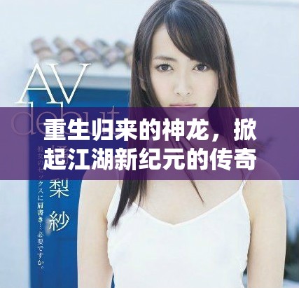 重生归来的神龙，掀起江湖新纪元的传奇旅程