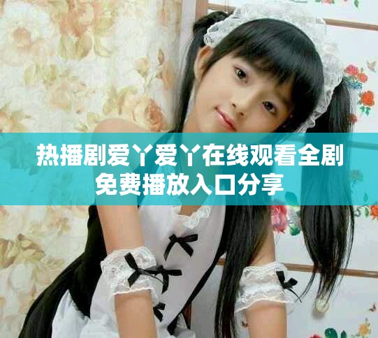 热播剧爱丫爱丫在线观看全剧免费播放入口分享