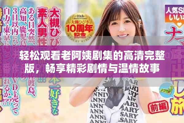轻松观看老阿姨剧集的高清完整版，畅享精彩剧情与温情故事