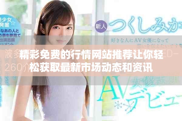 精彩免费的行情网站推荐让你轻松获取最新市场动态和资讯