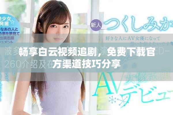 畅享白云视频追剧，免费下载官方渠道技巧分享