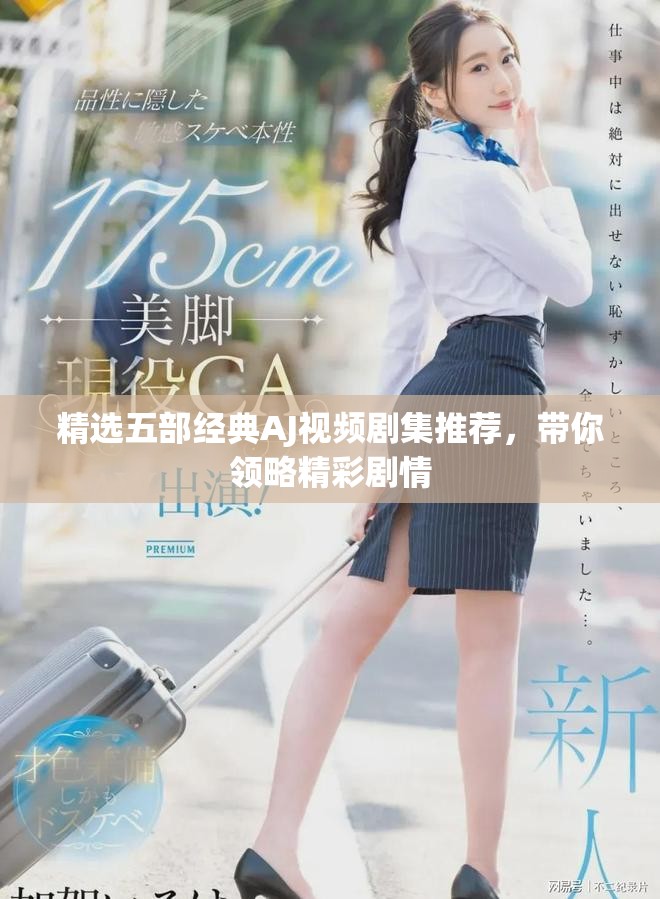 精选五部经典AJ视频剧集推荐，带你领略精彩剧情