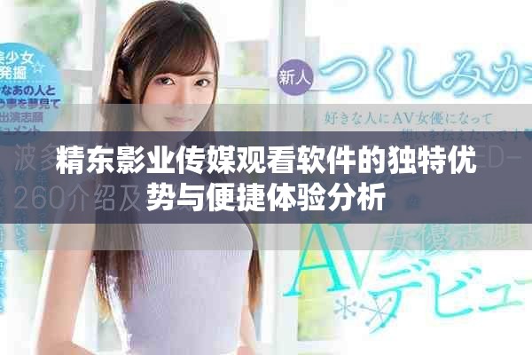 精东影业传媒观看软件的独特优势与便捷体验分析