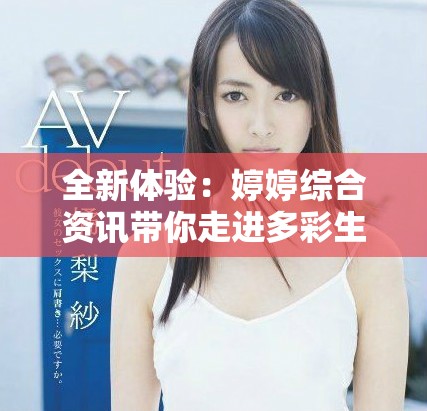 全新体验：婷婷综合资讯带你走进多彩生活的每一个角落