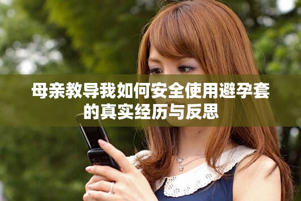 母亲教导我如何安全使用避孕套的真实经历与反思