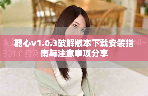 糖心v1.0.3破解版本下载安装指南与注意事项分享