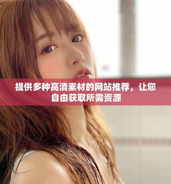 提供多种高清素材的网站推荐，让您自由获取所需资源