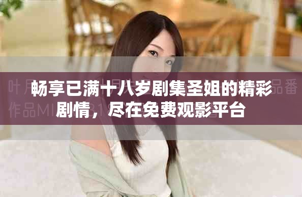 畅享已满十八岁剧集圣姐的精彩剧情，尽在免费观影平台