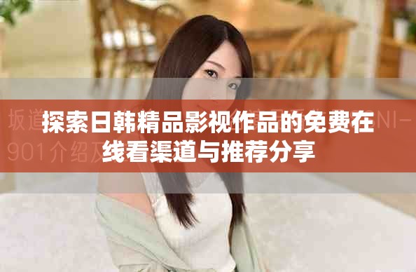 探索日韩精品影视作品的免费在线看渠道与推荐分享