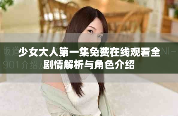 少女大人第一集免费在线观看全剧情解析与角色介绍