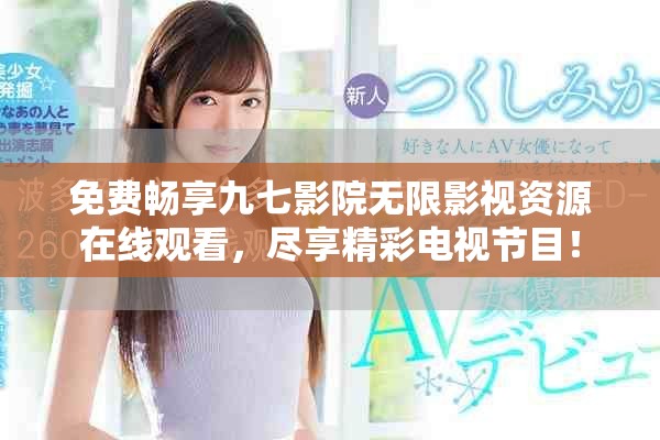免费畅享九七影院无限影视资源在线观看，尽享精彩电视节目！