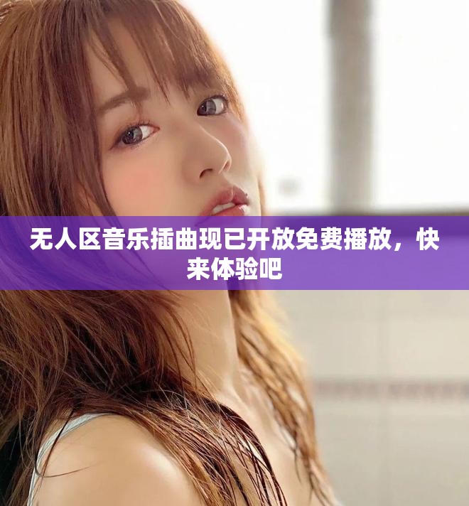 无人区音乐插曲现已开放免费播放，快来体验吧