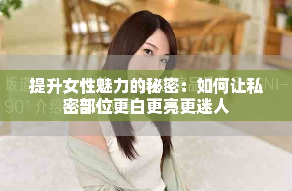 提升女性魅力的秘密：如何让私密部位更白更亮更迷人