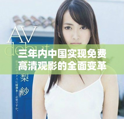 三年内中国实现免费高清观影的全面变革与发展