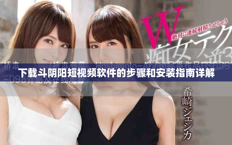 下载斗阴阳短视频软件的步骤和安装指南详解