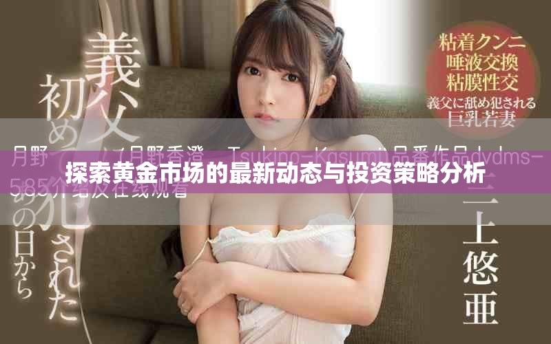 探索黄金市场的最新动态与投资策略分析