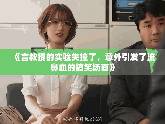 《言教授的实验失控了，意外引发了流鼻血的搞笑场面》