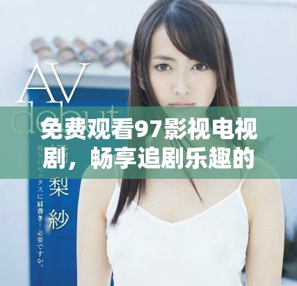 免费观看97影视电视剧，畅享追剧乐趣的完美选择