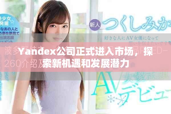 Yandex公司正式进入市场，探索新机遇和发展潜力