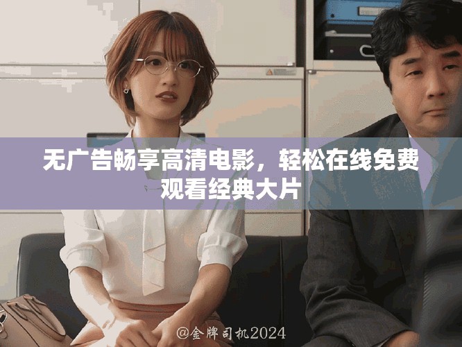无广告畅享高清电影，轻松在线免费观看经典大片