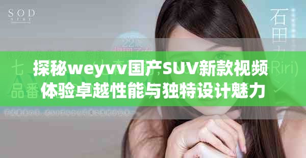 探秘weyvv国产SUV新款视频 体验卓越性能与独特设计魅力