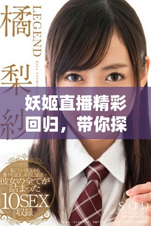 妖姬直播精彩回归，带你探索全新的娱乐世界与魅力时刻