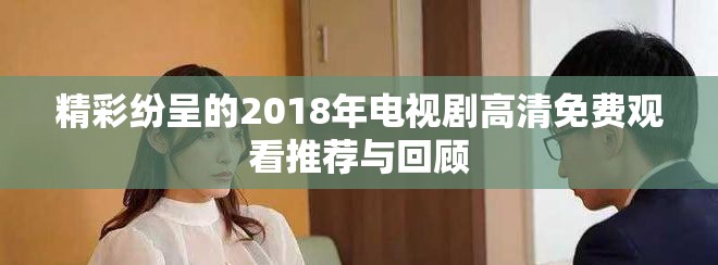 精彩纷呈的2018年电视剧高清免费观看推荐与回顾