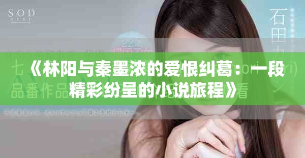 《林阳与秦墨浓的爱恨纠葛：一段精彩纷呈的小说旅程》
