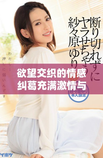 欲望交织的情感纠葛充满激情与痛苦的故事免费阅读