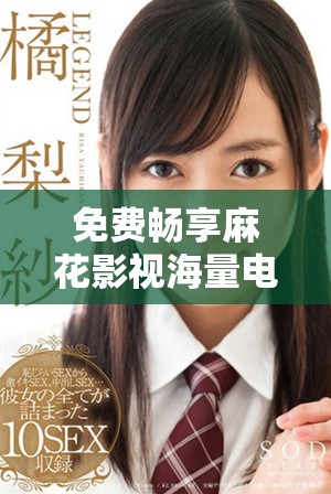 免费畅享麻花影视海量电视剧和电影在线观影资源