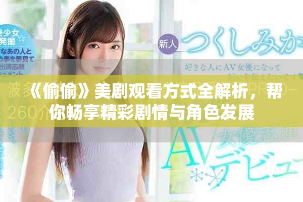 《偷偷》美剧观看方式全解析，帮你畅享精彩剧情与角色发展