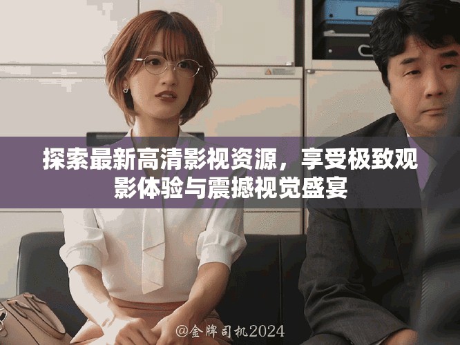 探索最新高清影视资源，享受极致观影体验与震撼视觉盛宴