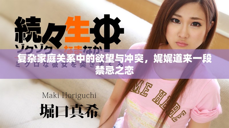 复杂家庭关系中的欲望与冲突，娓娓道来一段禁忌之恋