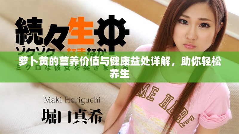 萝卜黄的营养价值与健康益处详解，助你轻松养生