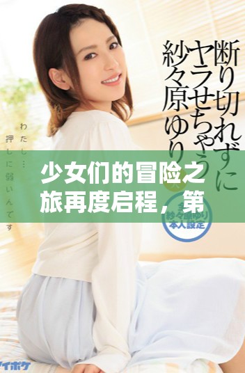 少女们的冒险之旅再度启程，第四季精彩不断来袭