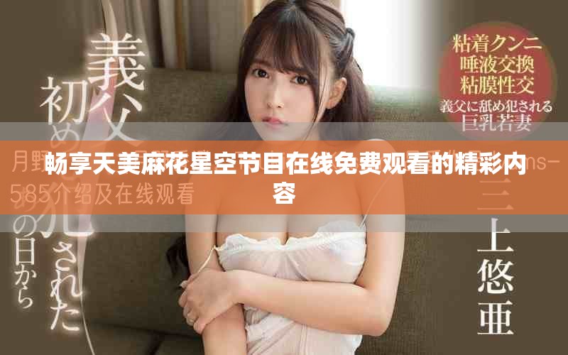 畅享天美麻花星空节目在线免费观看的精彩内容
