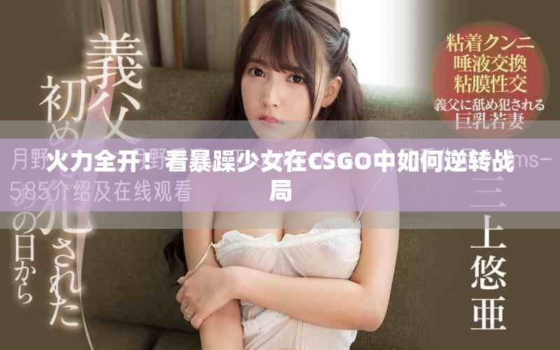 火力全开！看暴躁少女在CSGO中如何逆转战局
