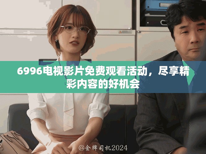 6996电视影片免费观看活动，尽享精彩内容的好机会