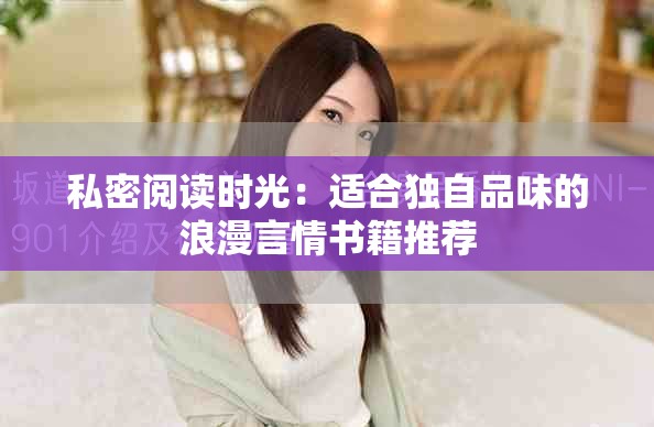 私密阅读时光：适合独自品味的浪漫言情书籍推荐