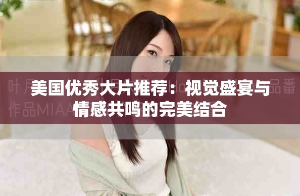 美国优秀大片推荐：视觉盛宴与情感共鸣的完美结合