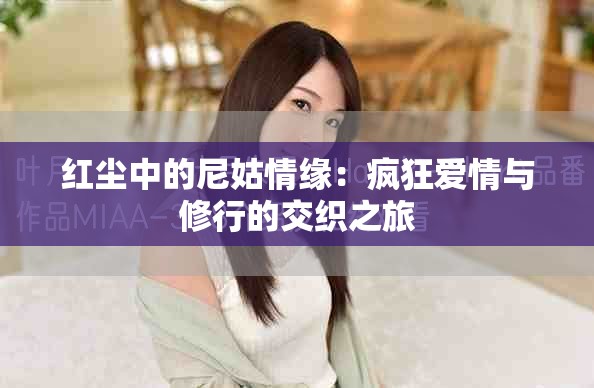 红尘中的尼姑情缘：疯狂爱情与修行的交织之旅